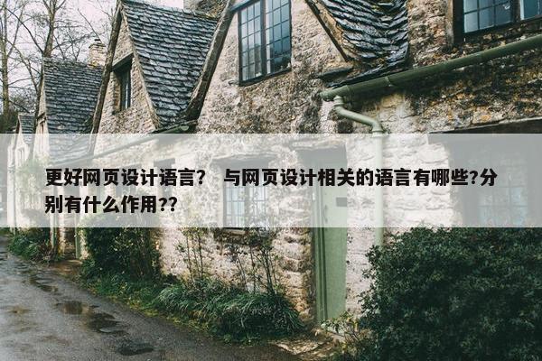 更好网页设计语言？ 与网页设计相关的语言有哪些?分别有什么作用?？