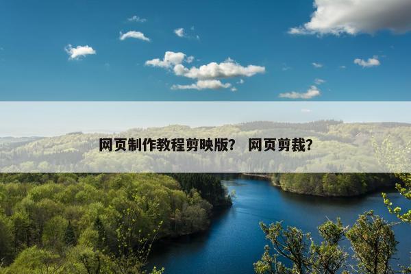 网页制作教程剪映版？ 网页剪裁？