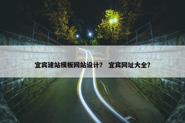 宜宾建站模板网站设计？ 宜宾网址大全？