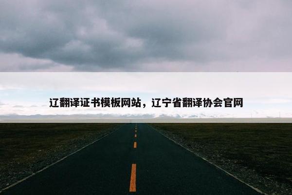辽翻译证书模板网站，辽宁省翻译协会官网