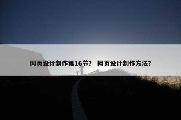 网页设计制作第16节？ 网页设计制作方法？