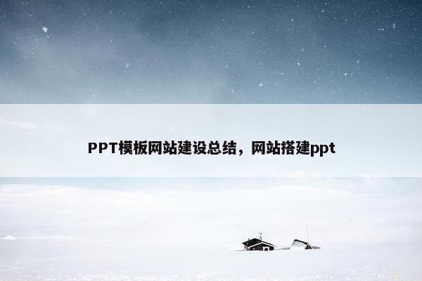 PPT模板网站建设总结，网站搭建ppt