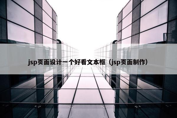 jsp页面设计一个好看文本框（jsp页面制作）
