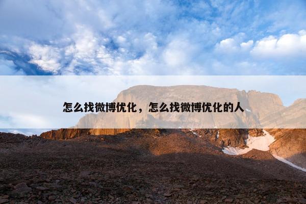 怎么找微博优化，怎么找微博优化的人