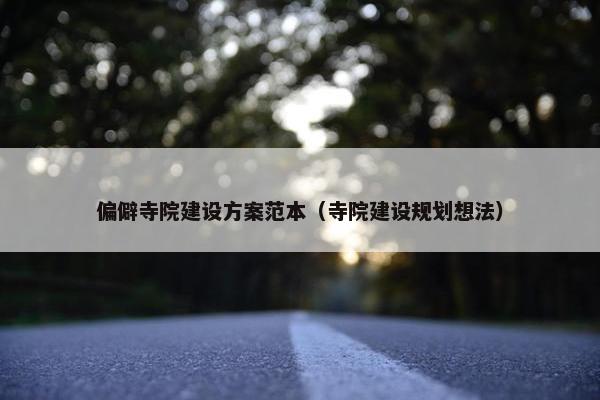 偏僻寺院建设方案范本（寺院建设规划想法）