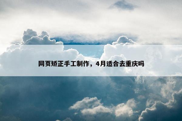 网页矫正手工制作，4月适合去重庆吗