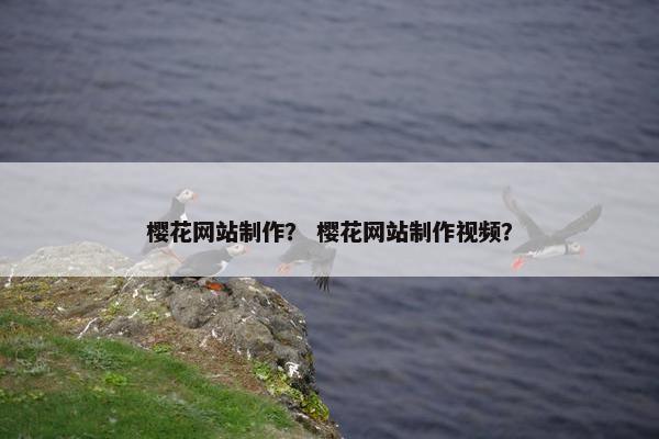 樱花网站制作？ 樱花网站制作视频？
