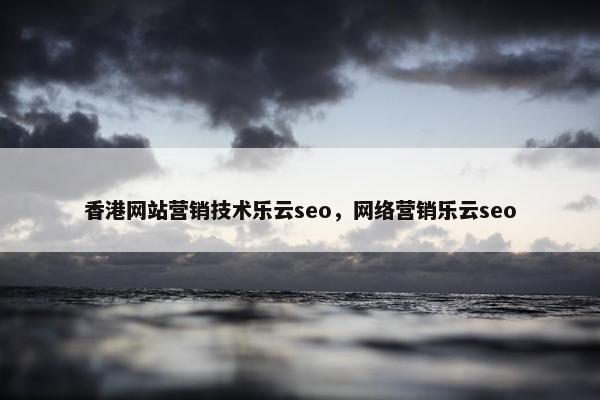 香港网站营销技术乐云seo，网络营销乐云seo