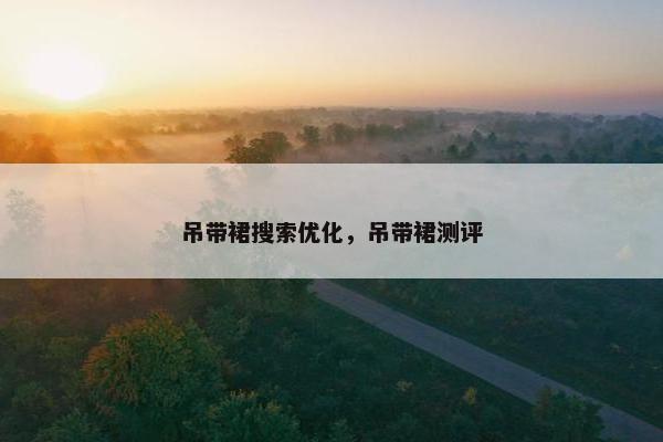 吊带裙搜索优化，吊带裙测评