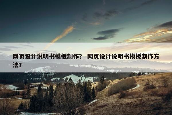 网页设计说明书模板制作？ 网页设计说明书模板制作方法？