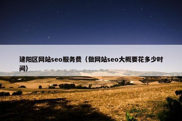建阳区网站seo服务费（做网站seo大概要花多少时间）
