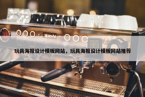 玩具海报设计模板网站，玩具海报设计模板网站推荐
