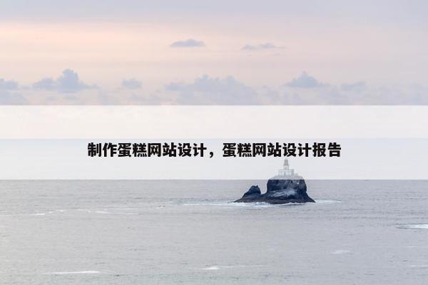 制作蛋糕网站设计，蛋糕网站设计报告