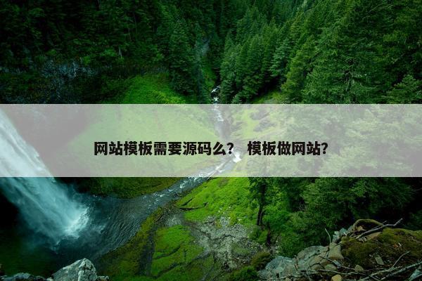 网站模板需要源码么？ 模板做网站？