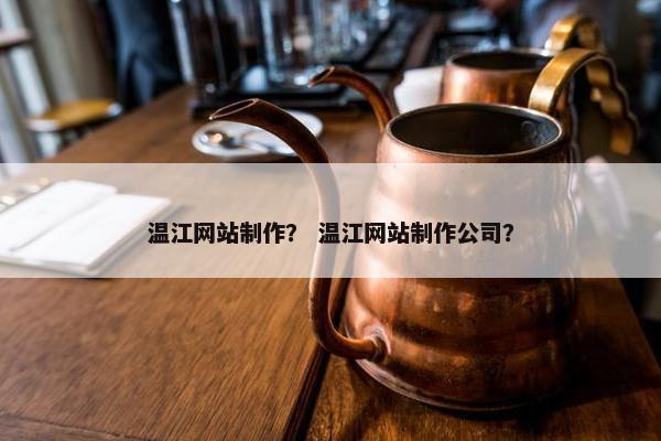 温江网站制作？ 温江网站制作公司？
