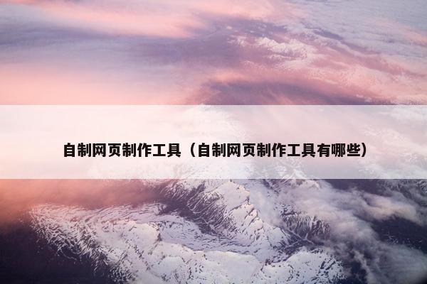 自制网页制作工具（自制网页制作工具有哪些）