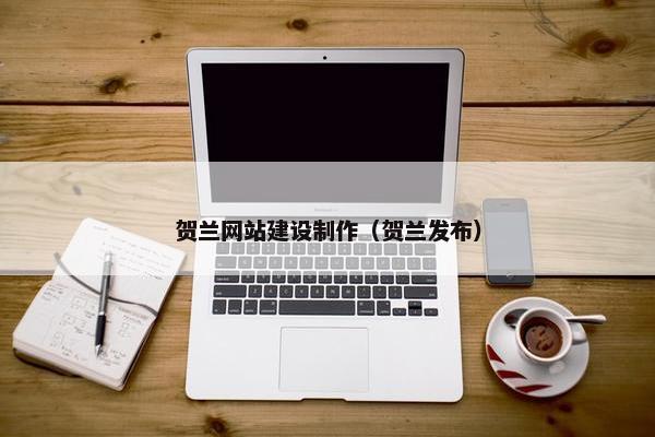 贺兰网站建设制作（贺兰发布）