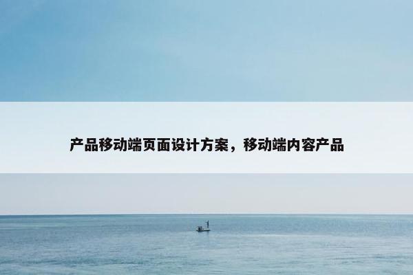 产品移动端页面设计方案，移动端内容产品