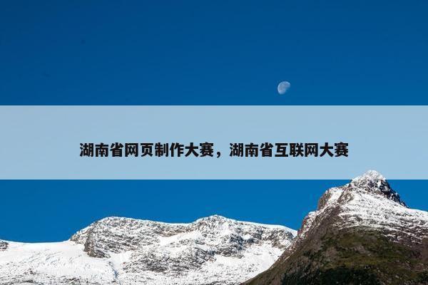湖南省网页制作大赛，湖南省互联网大赛