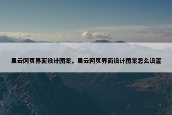 里云网页界面设计图案，里云网页界面设计图案怎么设置