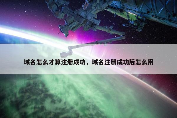 域名怎么才算注册成功，域名注册成功后怎么用