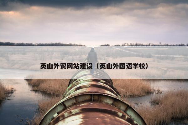 英山外贸网站建设（英山外国语学校）