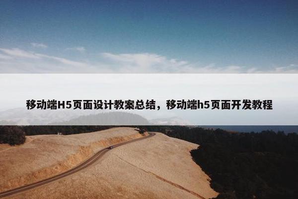 移动端H5页面设计教案总结，移动端h5页面开发教程