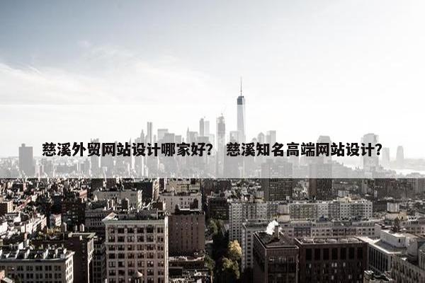 慈溪外贸网站设计哪家好？ 慈溪知名高端网站设计？