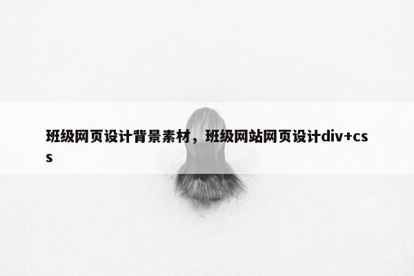 班级网页设计背景素材，班级网站网页设计div+css