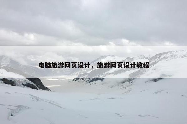 电脑旅游网页设计，旅游网页设计教程