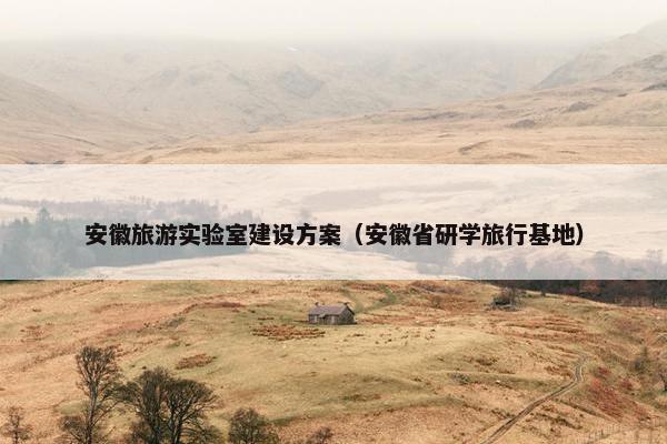 安徽旅游实验室建设方案（安徽省研学旅行基地）