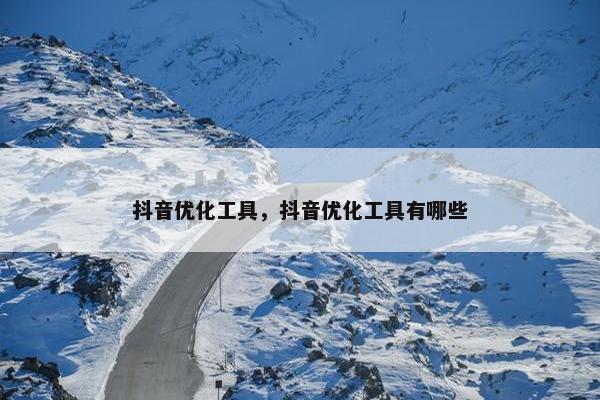 抖音优化工具，抖音优化工具有哪些