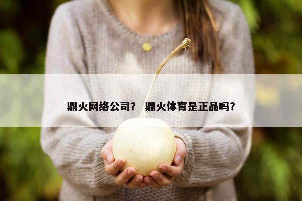 鼎火网络公司？ 鼎火体育是正品吗？
