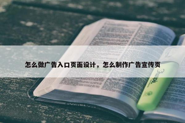 怎么做广告入口页面设计，怎么制作广告宣传页
