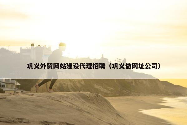 巩义外贸网站建设代理招聘（巩义做网址公司）