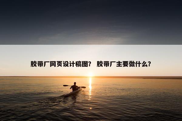 胶带厂网页设计稿图？ 胶带厂主要做什么？