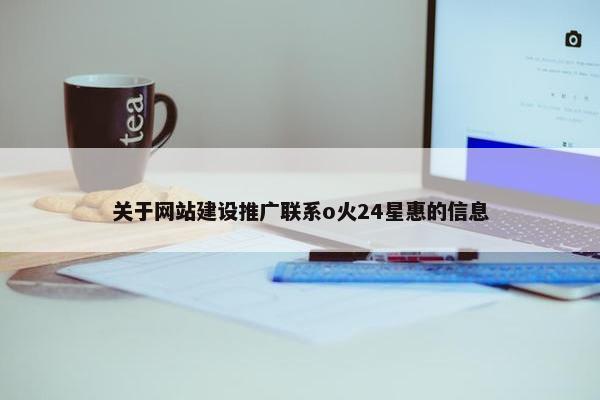 关于网站建设推广联系o火24星惠的信息