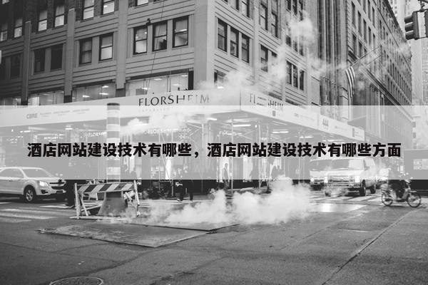 酒店网站建设技术有哪些，酒店网站建设技术有哪些方面