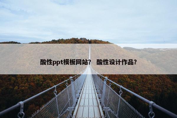 酸性ppt模板网站？ 酸性设计作品？