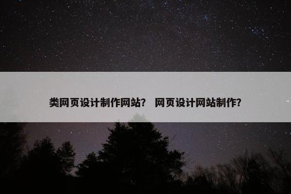 类网页设计制作网站？ 网页设计网站制作？