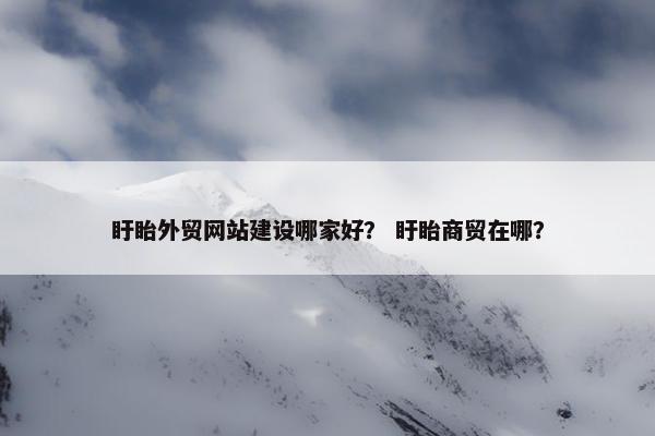 盱眙外贸网站建设哪家好？ 盱眙商贸在哪？