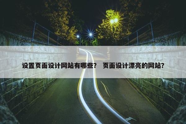 设置页面设计网站有哪些？ 页面设计漂亮的网站？