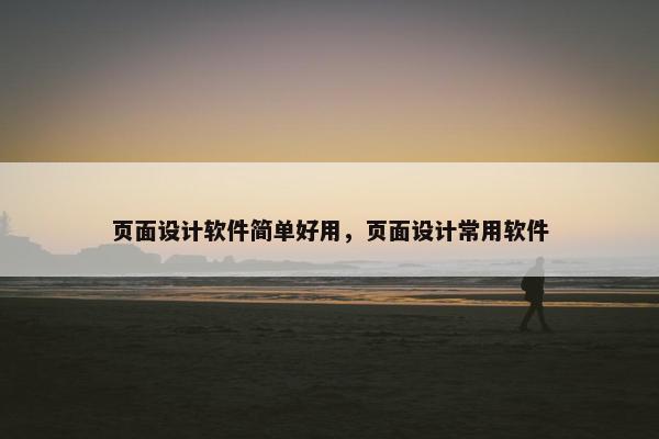 页面设计软件简单好用，页面设计常用软件