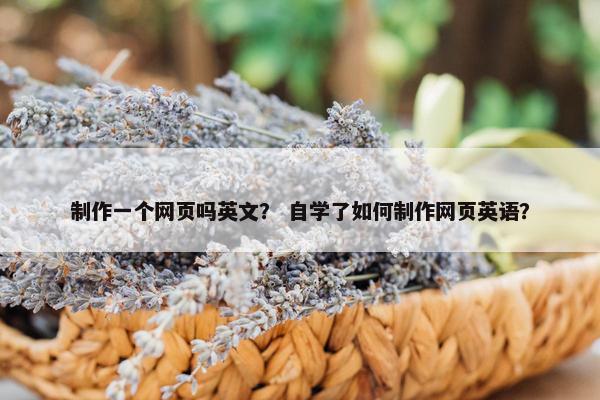 制作一个网页吗英文？ 自学了如何制作网页英语？