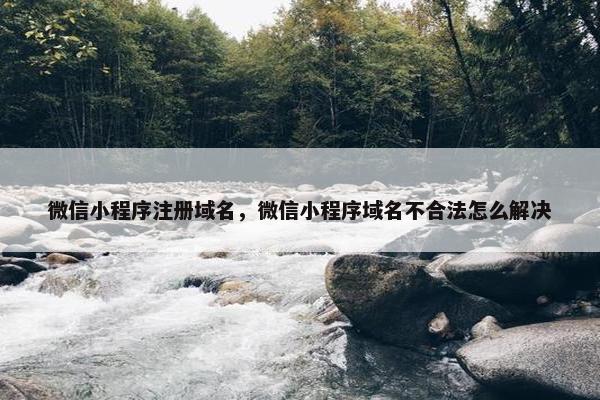 微信小程序注册域名，微信小程序域名不合法怎么解决
