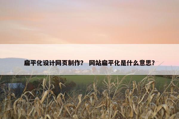 扁平化设计网页制作？ 网站扁平化是什么意思？
