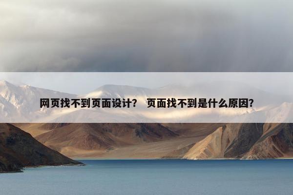 网页找不到页面设计？ 页面找不到是什么原因？