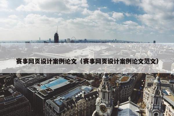 赛事网页设计案例论文（赛事网页设计案例论文范文）