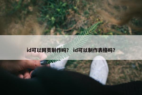id可以网页制作吗？ id可以制作表格吗？