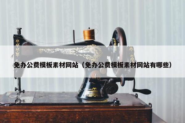 免办公费模板素材网站（免办公费模板素材网站有哪些）